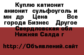 Куплю катионит ,анионит ,сульфоуголь и мн. др. › Цена ­ 100 - Все города Бизнес » Другое   . Свердловская обл.,Нижняя Салда г.